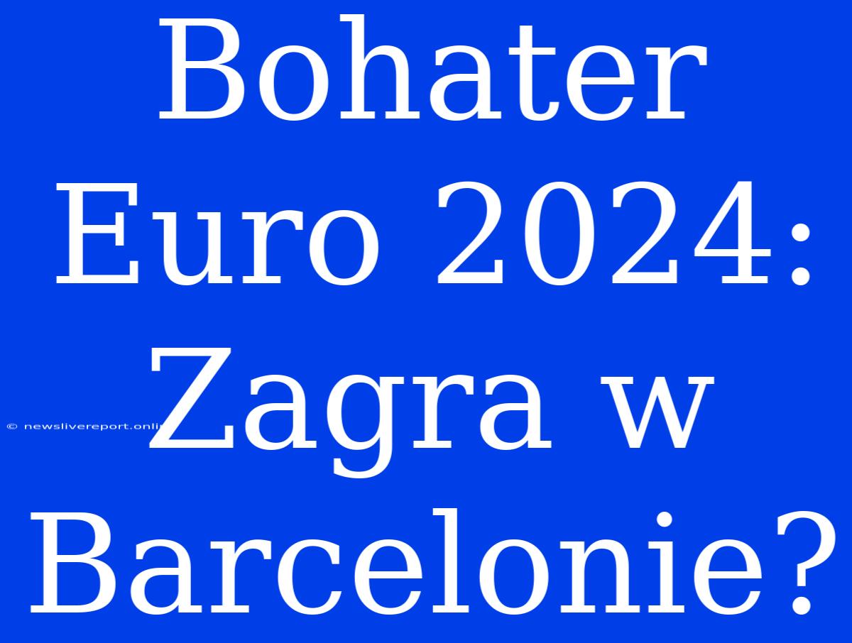 Bohater Euro 2024: Zagra W Barcelonie?