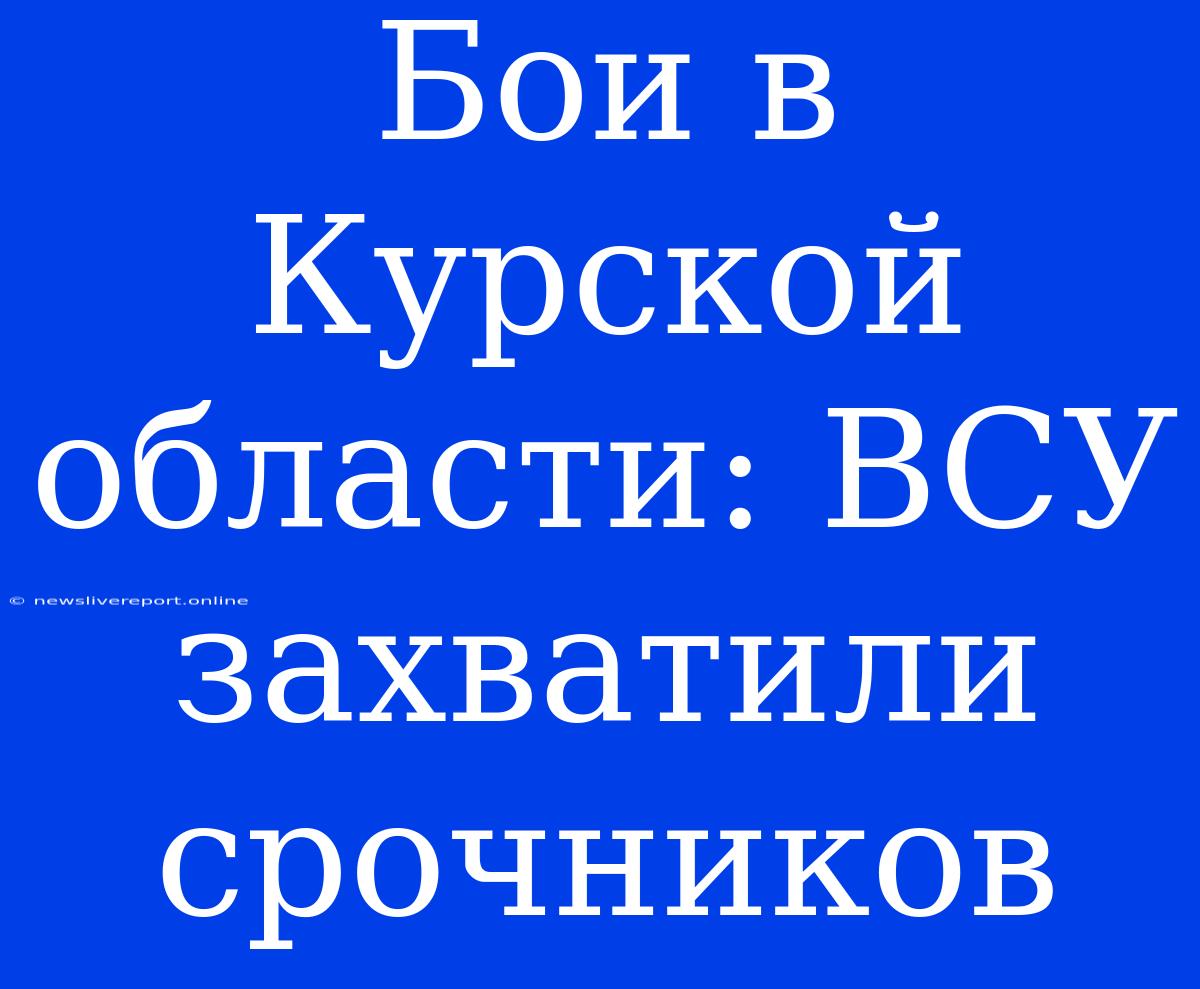 Бои В Курской Области: ВСУ Захватили Срочников