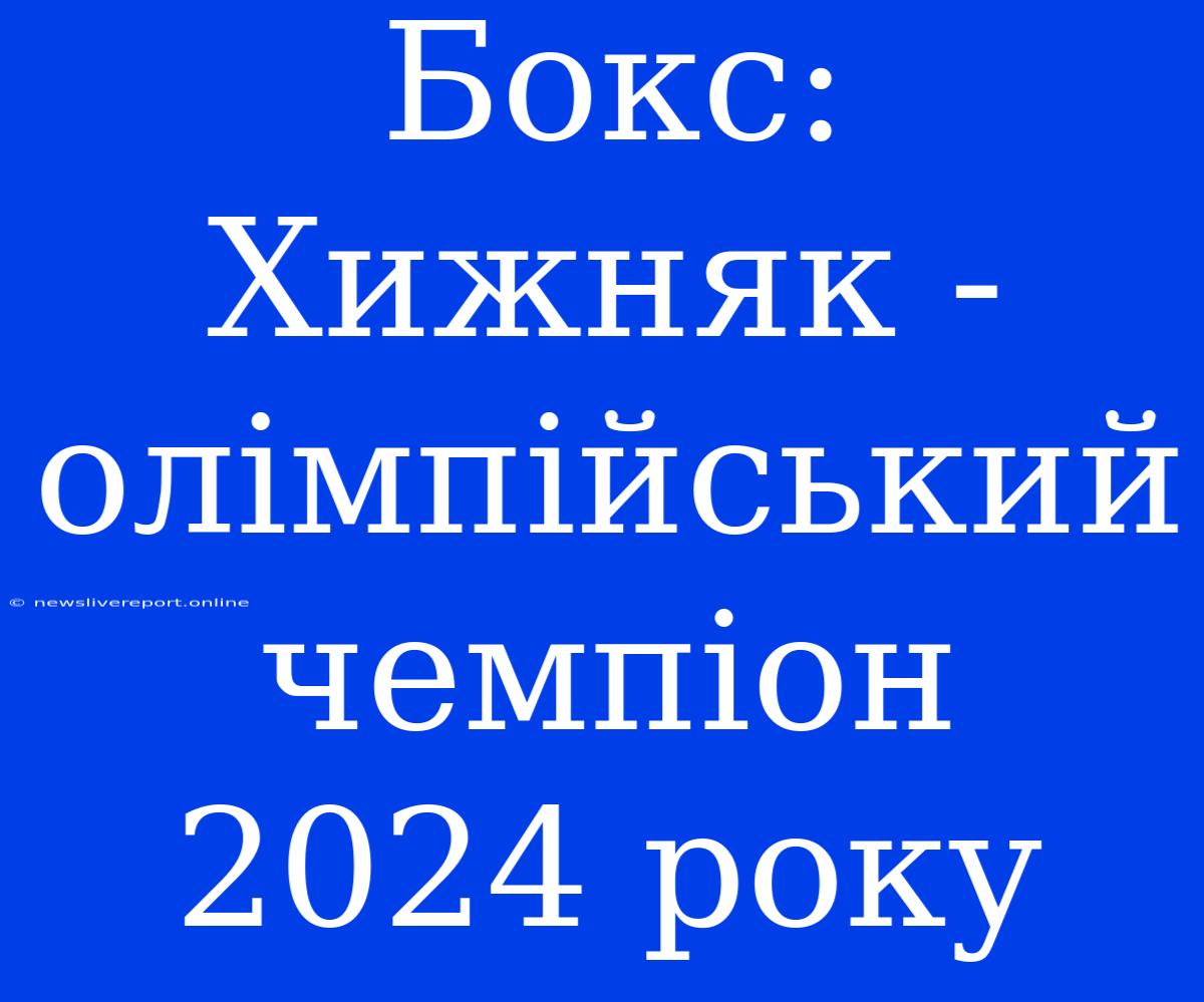 Бокс: Хижняк - Олімпійський Чемпіон 2024 Року