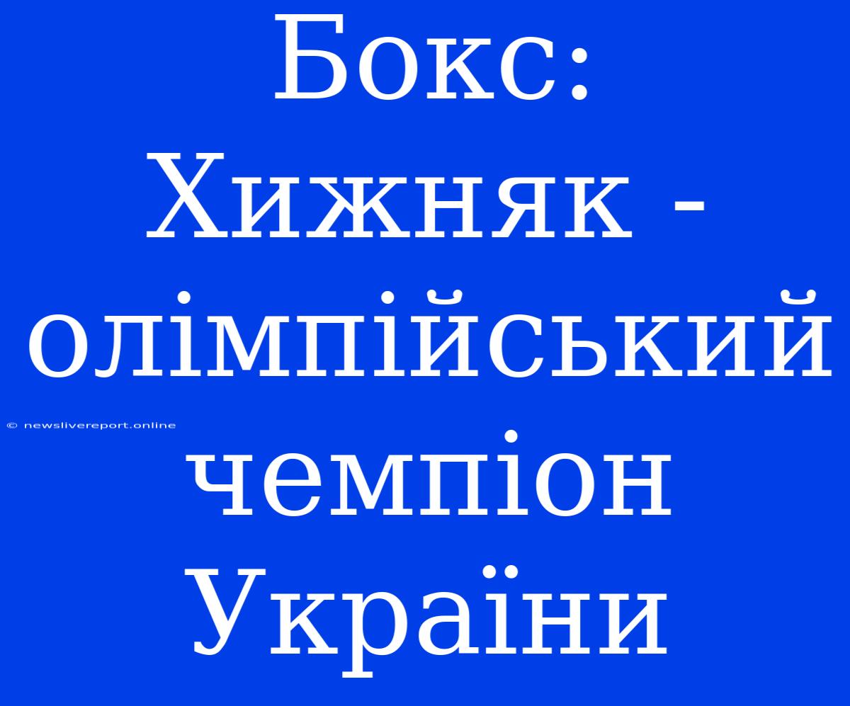 Бокс: Хижняк - Олімпійський Чемпіон України