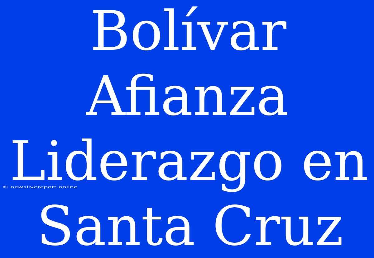 Bolívar Afianza Liderazgo En Santa Cruz