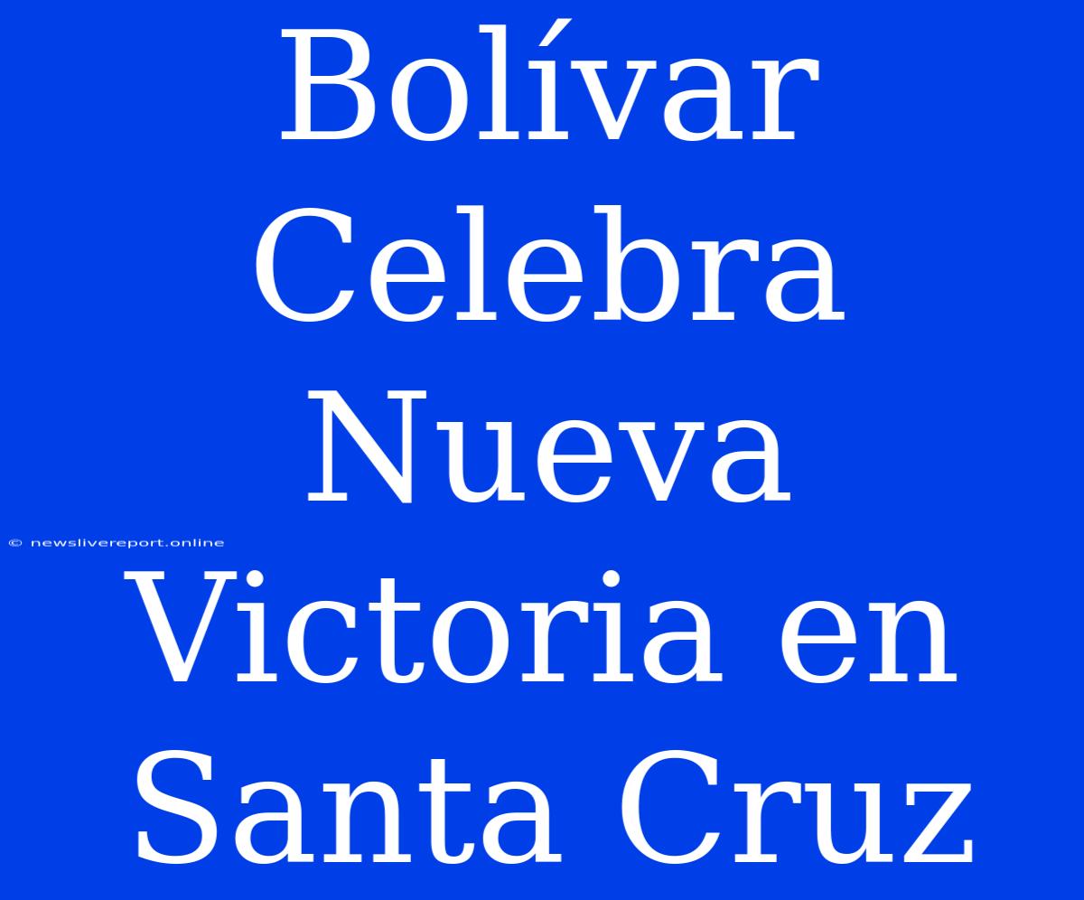 Bolívar Celebra Nueva Victoria En Santa Cruz