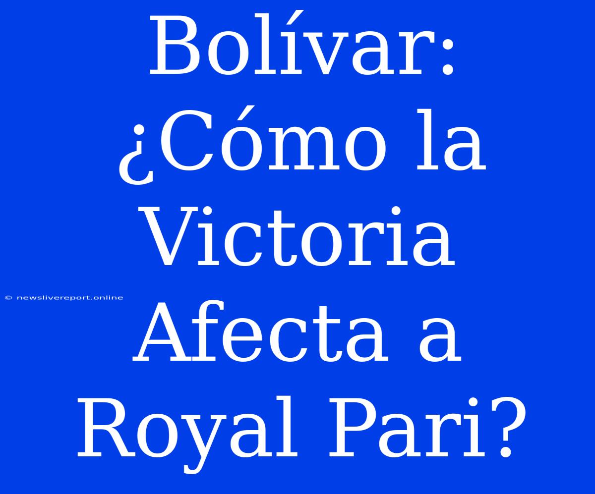 Bolívar: ¿Cómo La Victoria Afecta A Royal Pari?