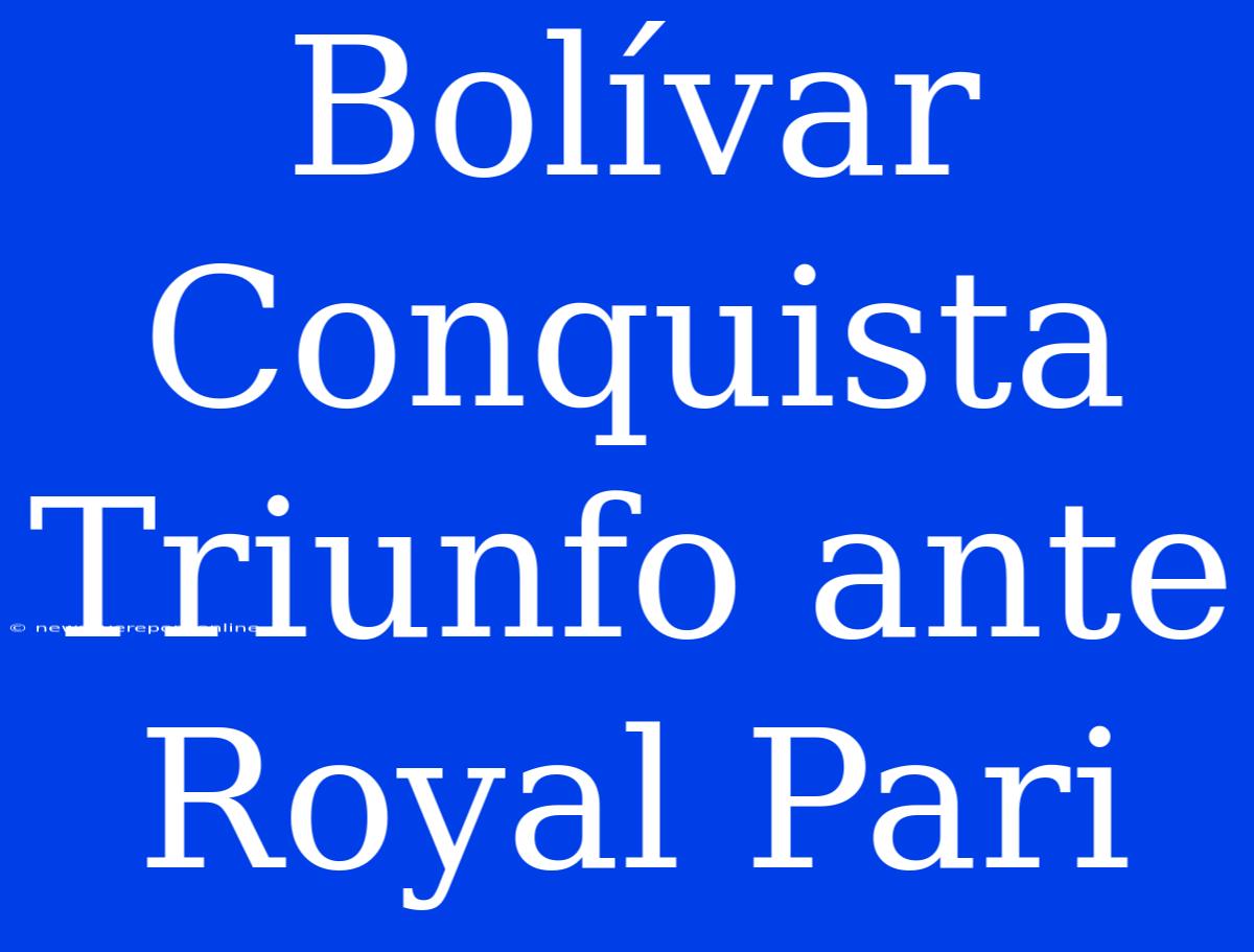 Bolívar Conquista Triunfo Ante Royal Pari