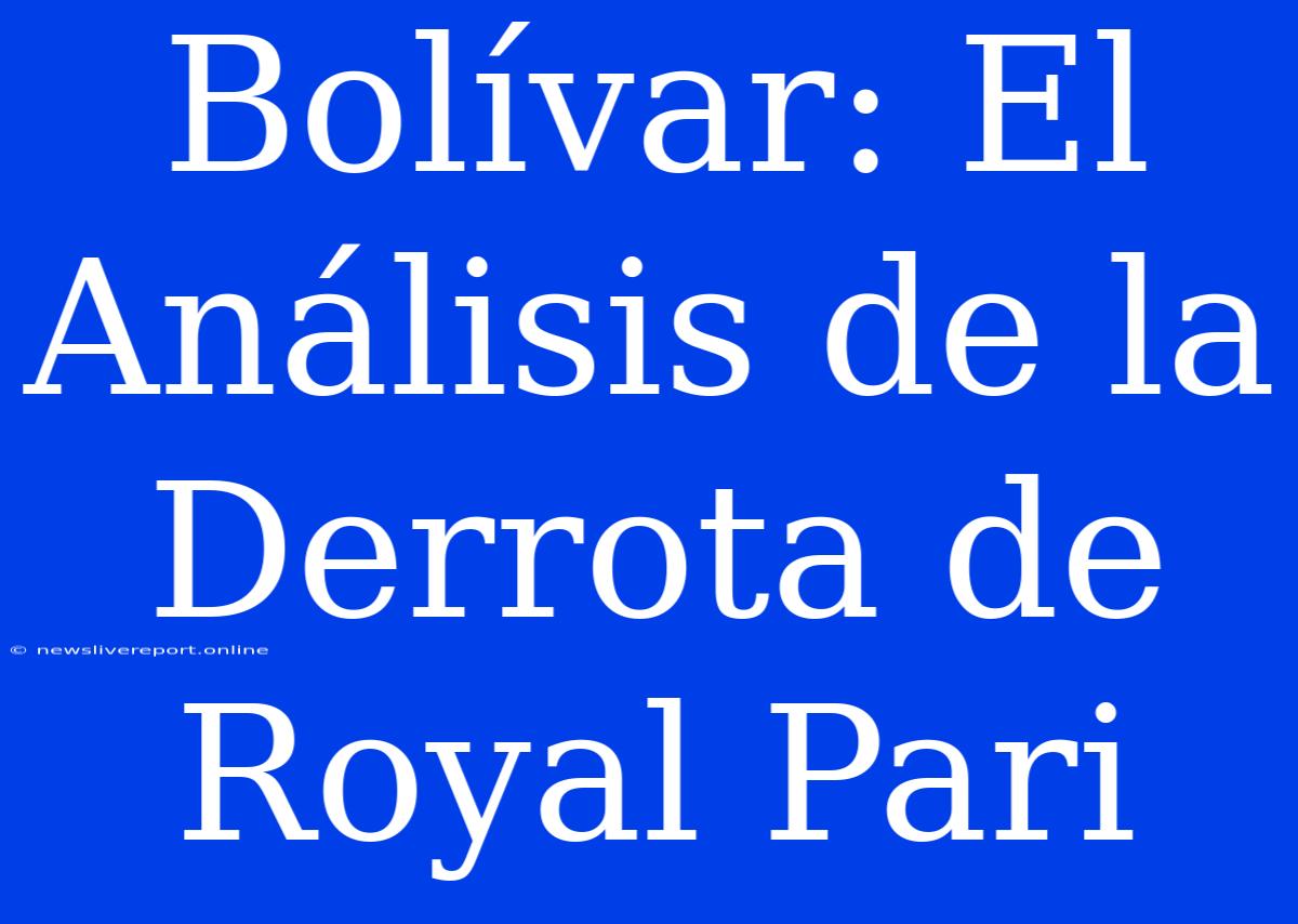 Bolívar: El Análisis De La Derrota De Royal Pari