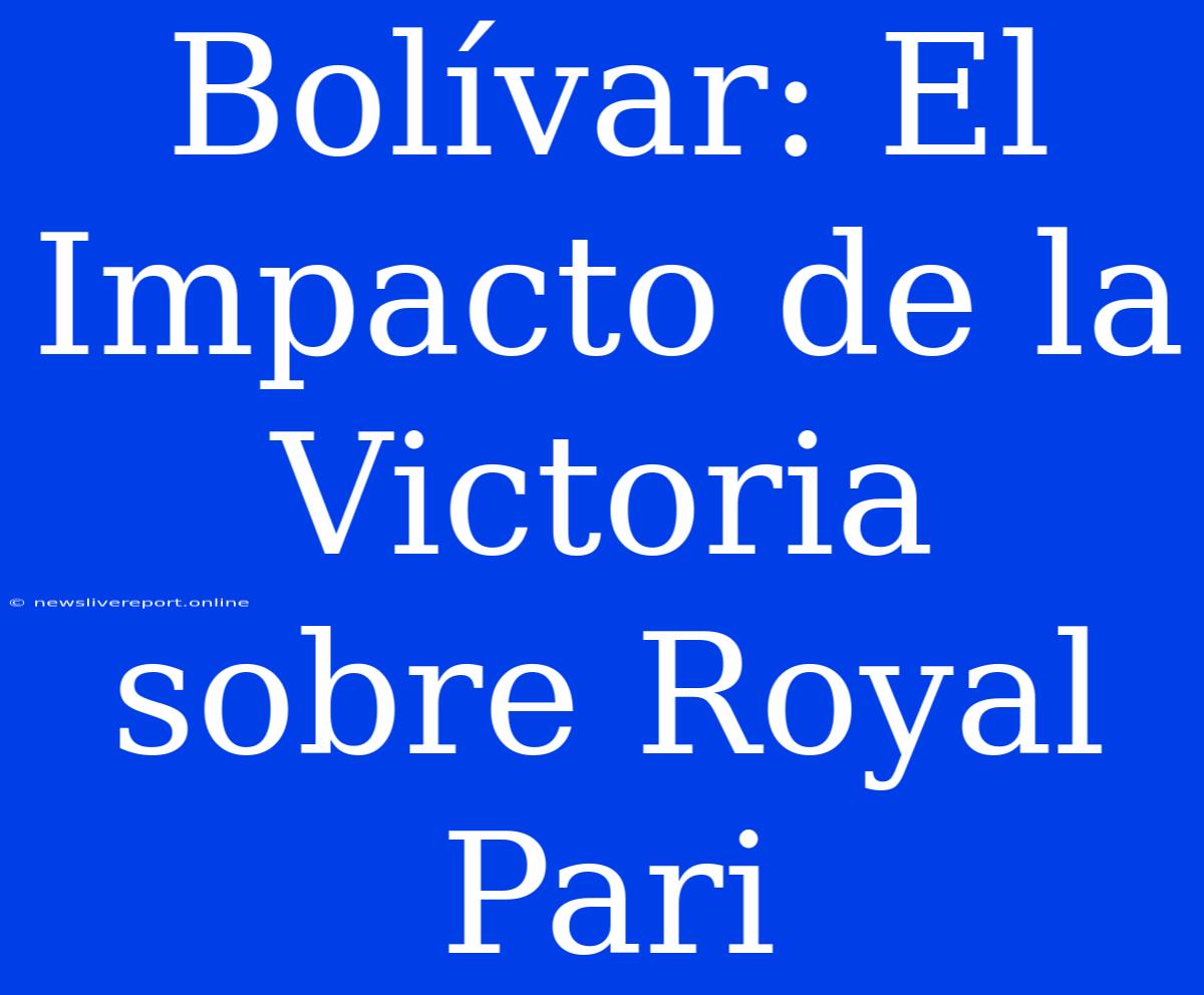 Bolívar: El Impacto De La Victoria Sobre Royal Pari