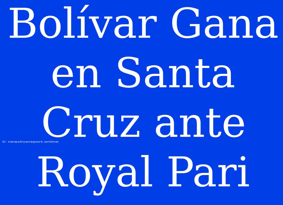 Bolívar Gana En Santa Cruz Ante Royal Pari