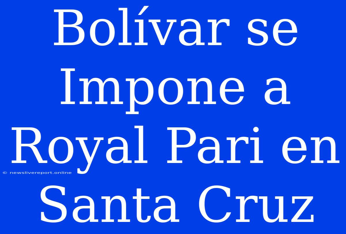 Bolívar Se Impone A Royal Pari En Santa Cruz