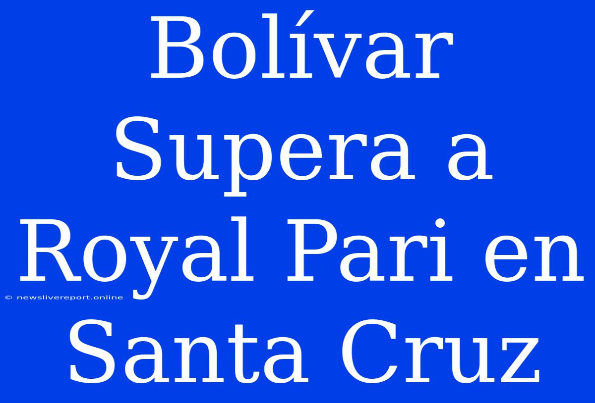 Bolívar Supera A Royal Pari En Santa Cruz