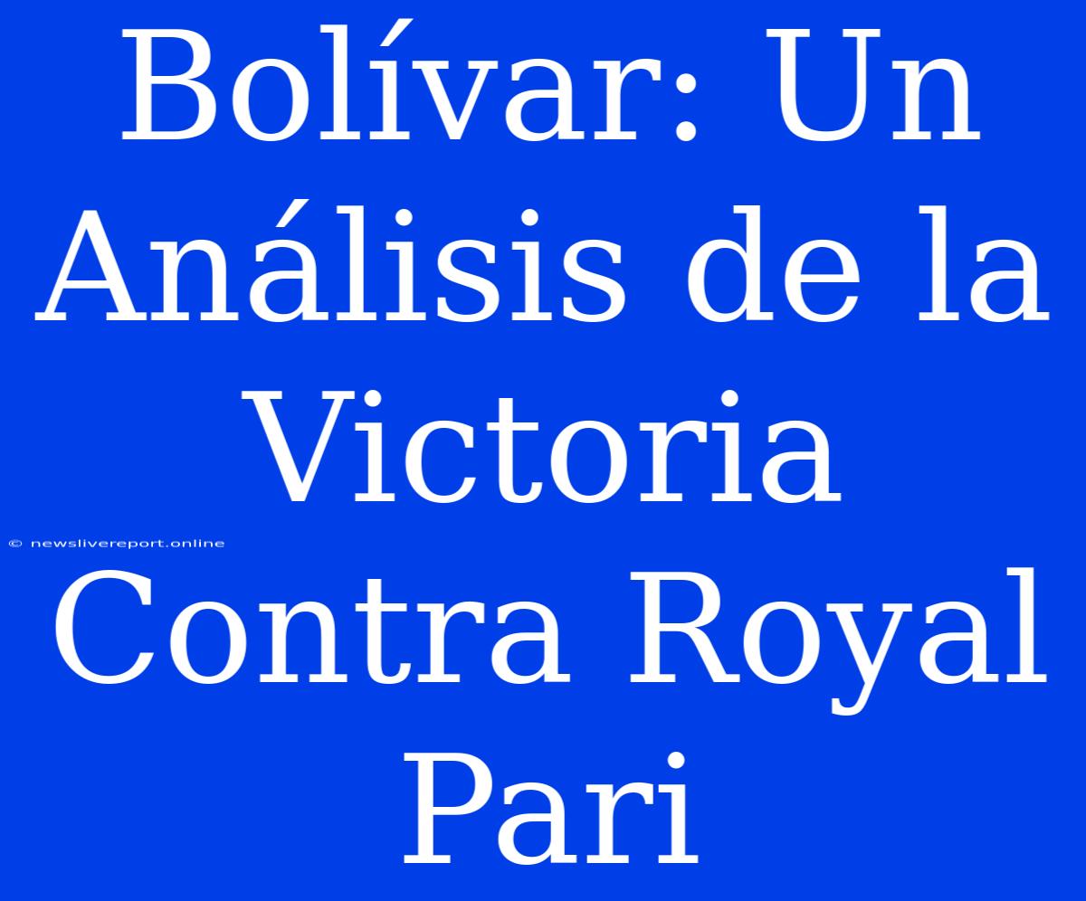 Bolívar: Un Análisis De La Victoria Contra Royal Pari