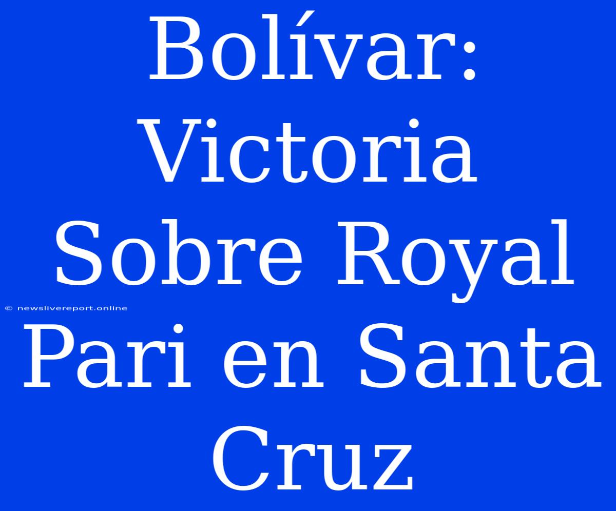 Bolívar: Victoria Sobre Royal Pari En Santa Cruz