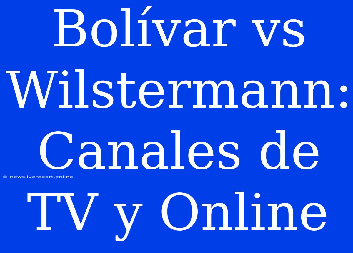 Bolívar Vs Wilstermann: Canales De TV Y Online