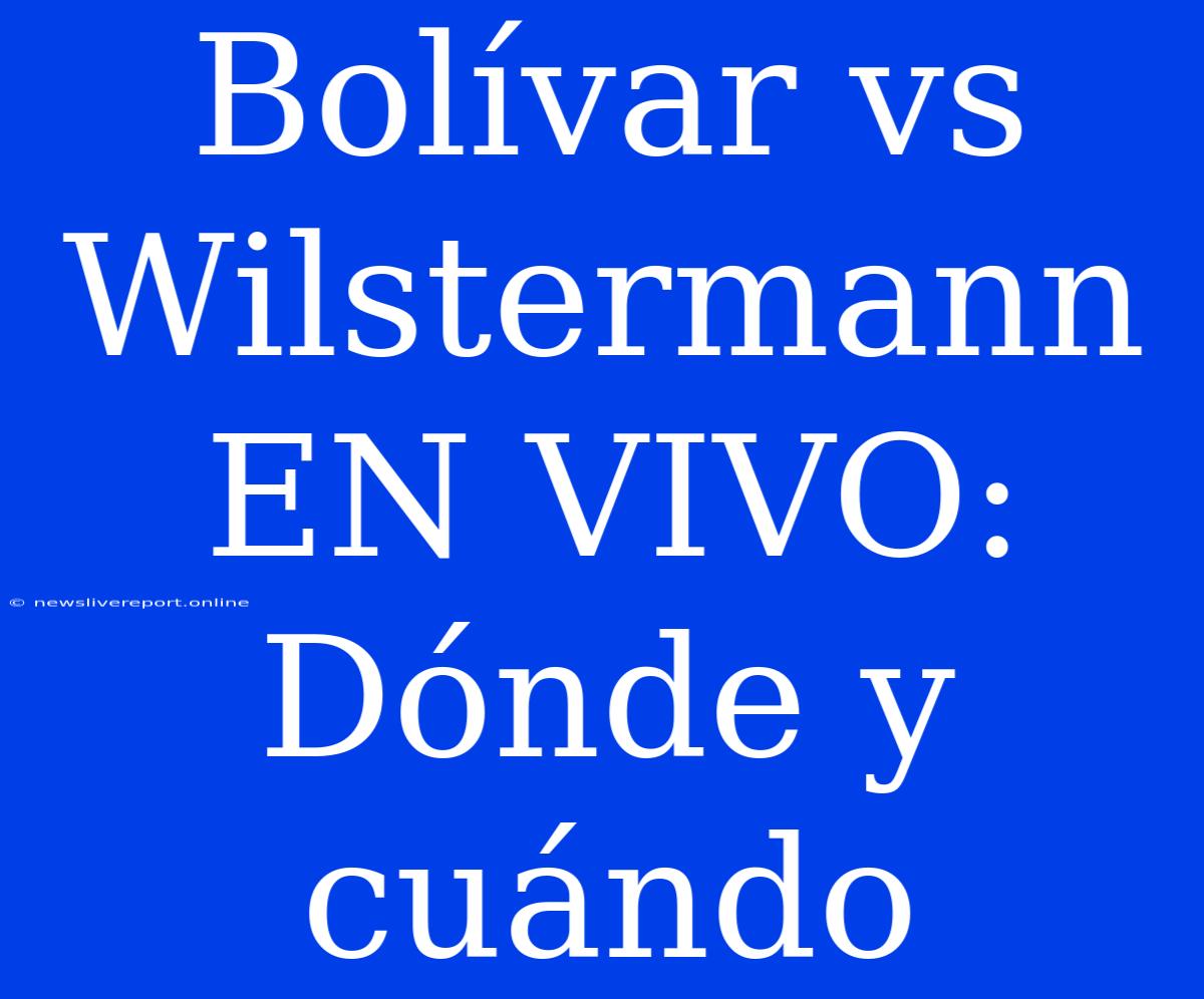 Bolívar Vs Wilstermann EN VIVO: Dónde Y Cuándo