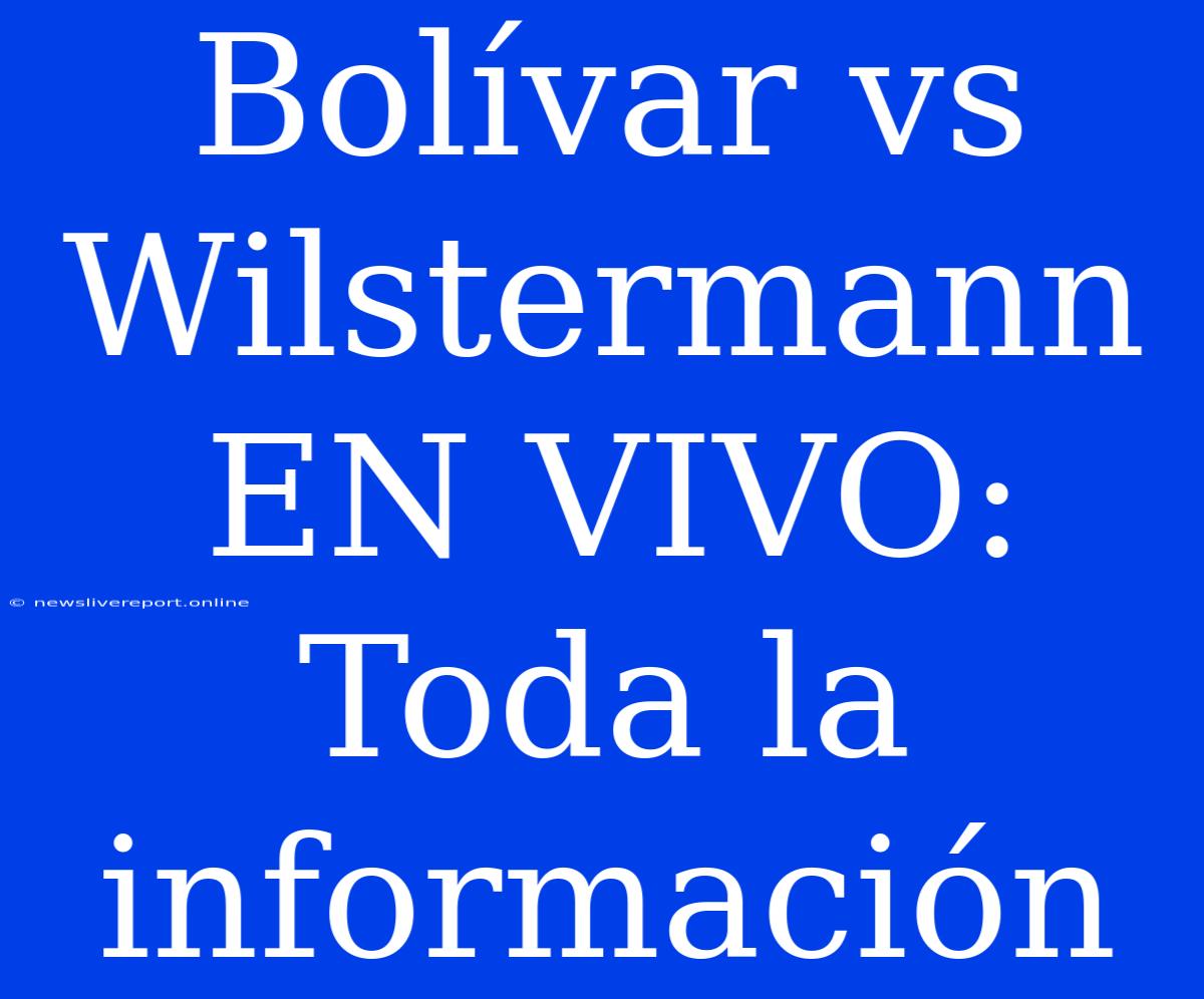 Bolívar Vs Wilstermann EN VIVO: Toda La Información