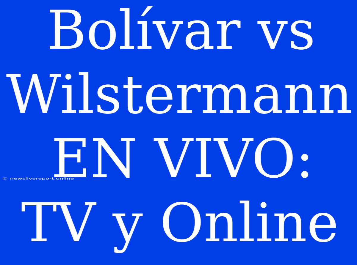 Bolívar Vs Wilstermann EN VIVO: TV Y Online