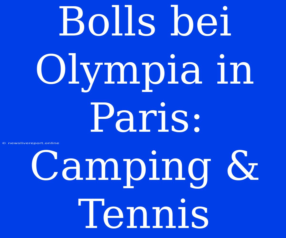 Bolls Bei Olympia In Paris: Camping & Tennis