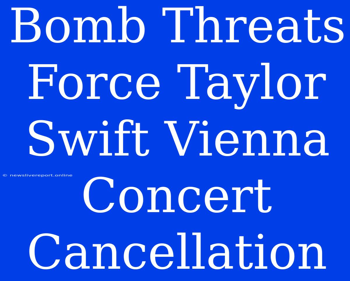 Bomb Threats Force Taylor Swift Vienna Concert Cancellation