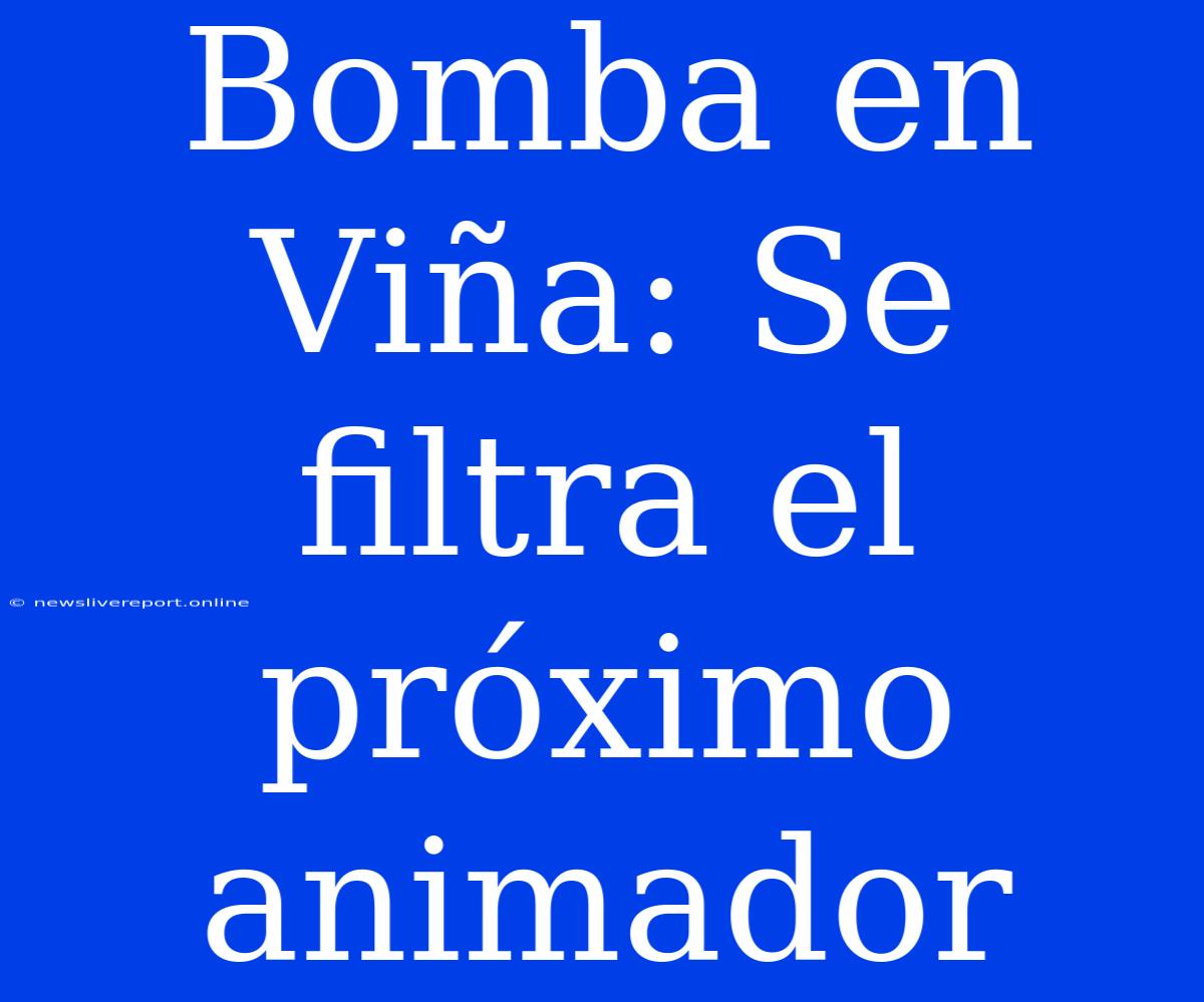 Bomba En Viña: Se Filtra El Próximo Animador