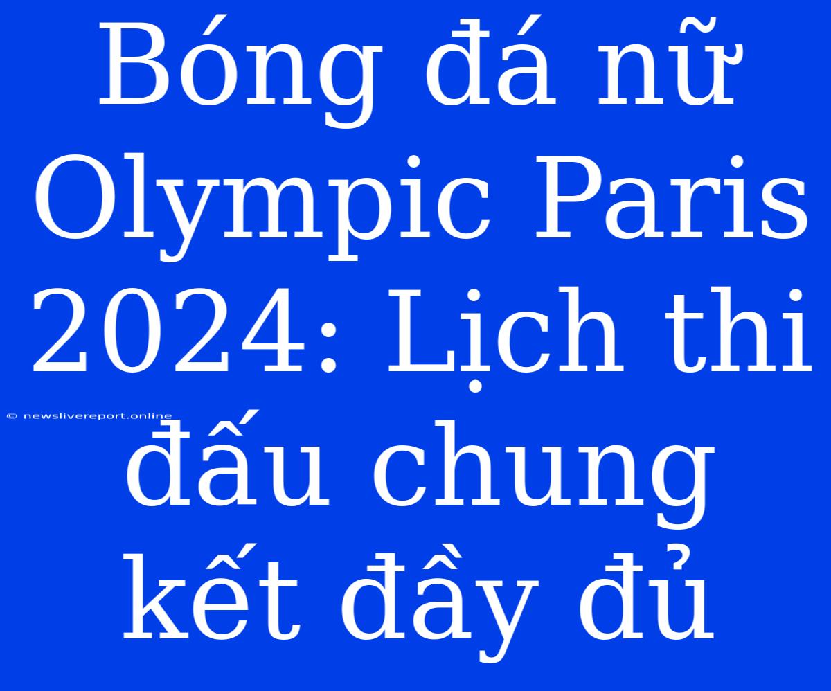 Bóng Đá Nữ Olympic Paris 2024: Lịch Thi Đấu Chung Kết Đầy Đủ