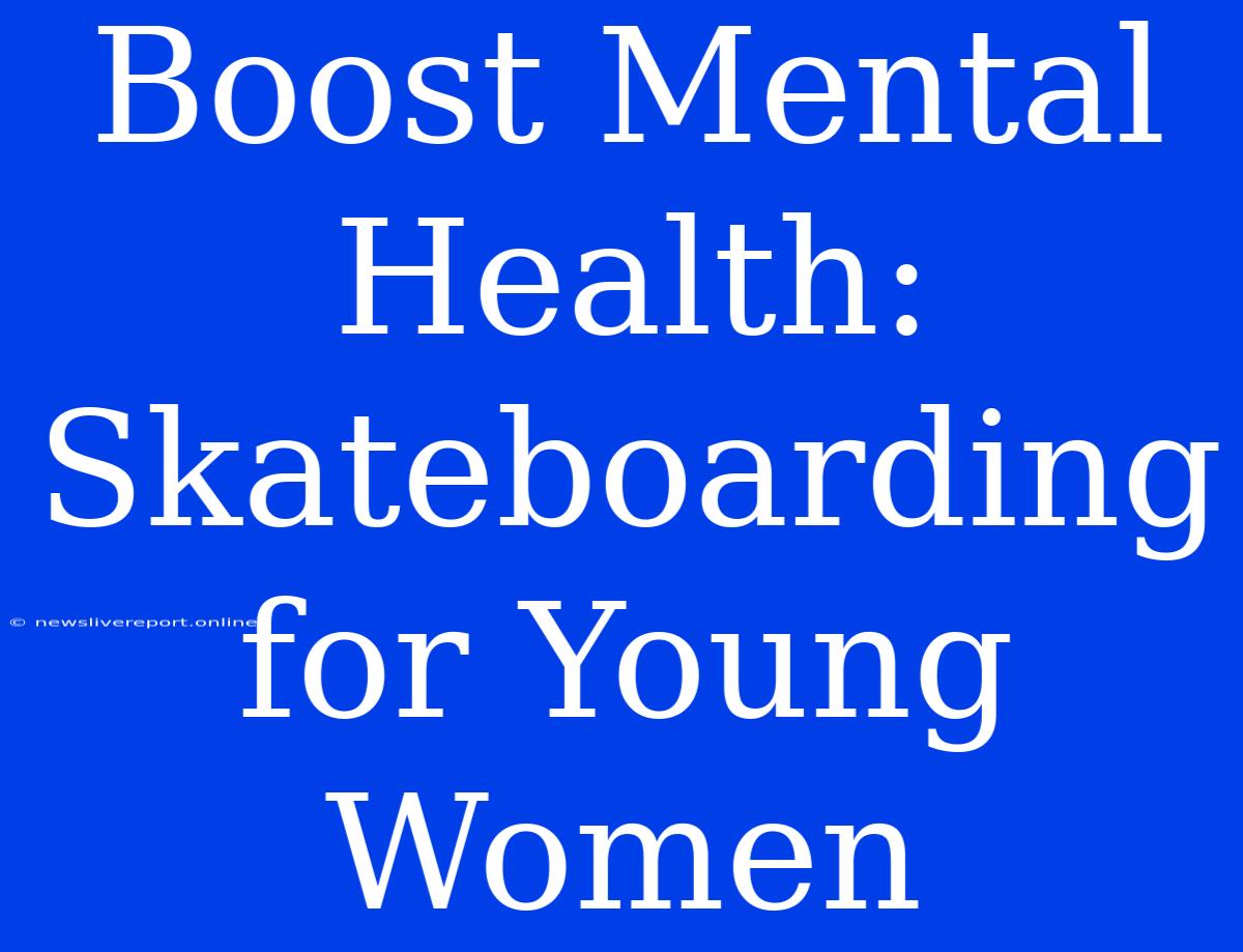 Boost Mental Health: Skateboarding For Young Women