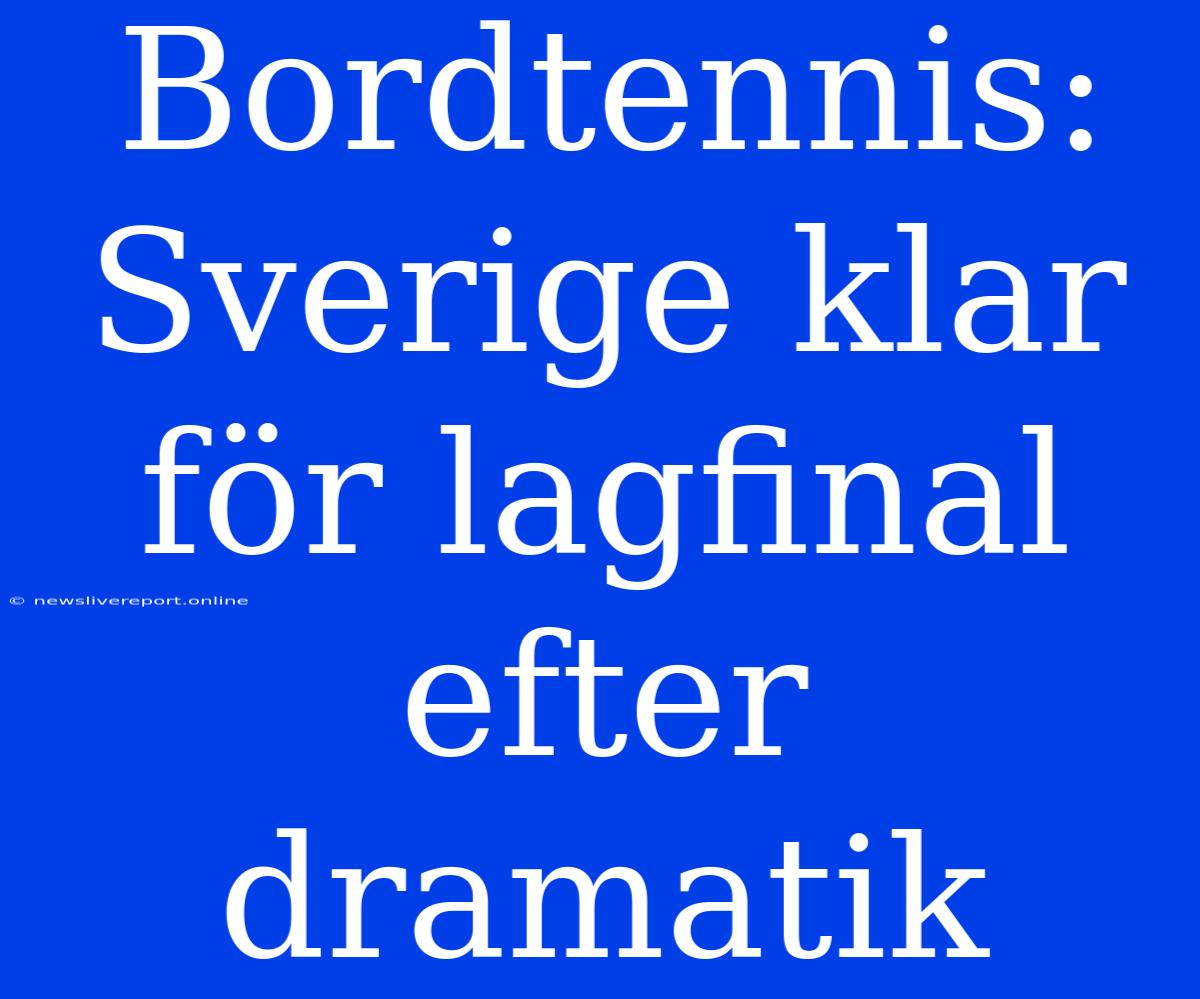 Bordtennis: Sverige Klar För Lagfinal Efter Dramatik