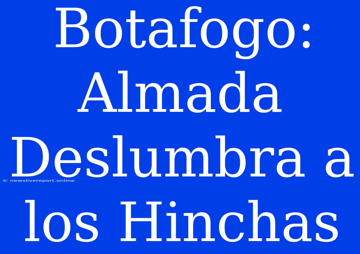 Botafogo: Almada Deslumbra A Los Hinchas