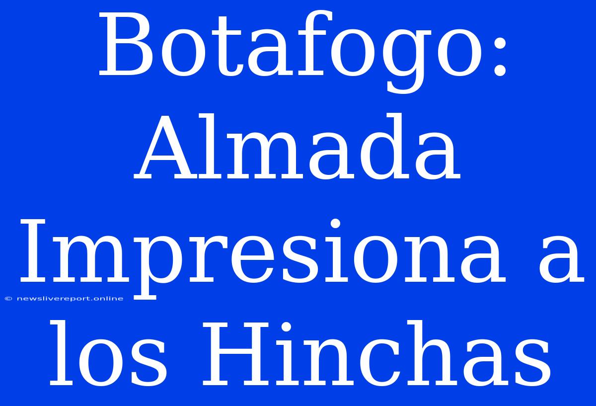 Botafogo: Almada Impresiona A Los Hinchas