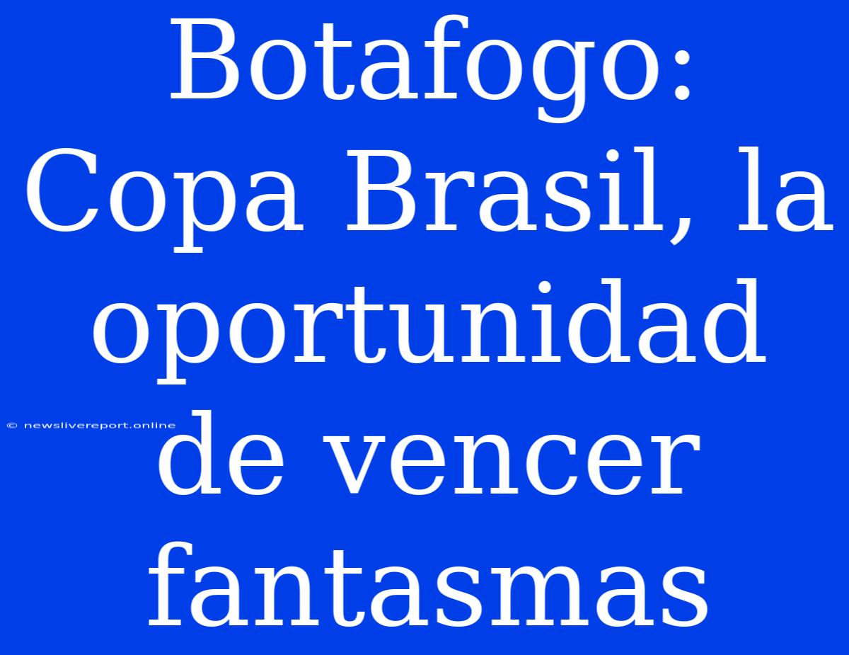 Botafogo:  Copa Brasil, La Oportunidad De Vencer Fantasmas