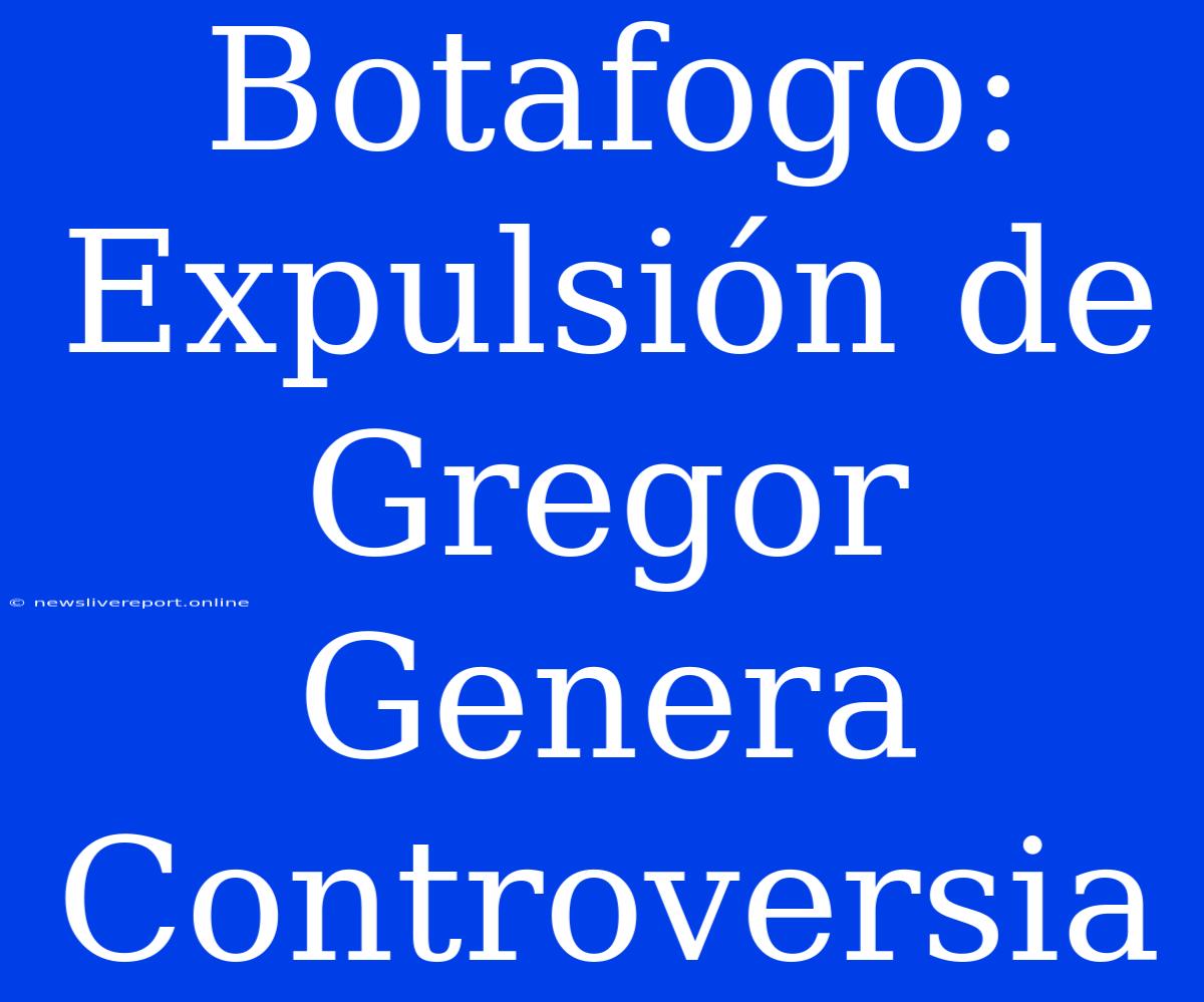 Botafogo: Expulsión De Gregor Genera Controversia