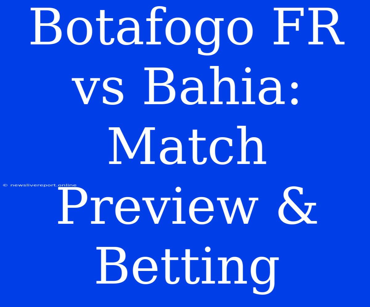 Botafogo FR Vs Bahia: Match Preview & Betting