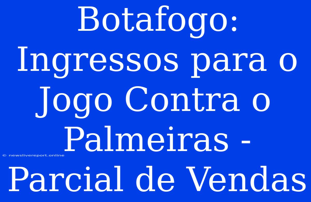 Botafogo: Ingressos Para O Jogo Contra O Palmeiras - Parcial De Vendas