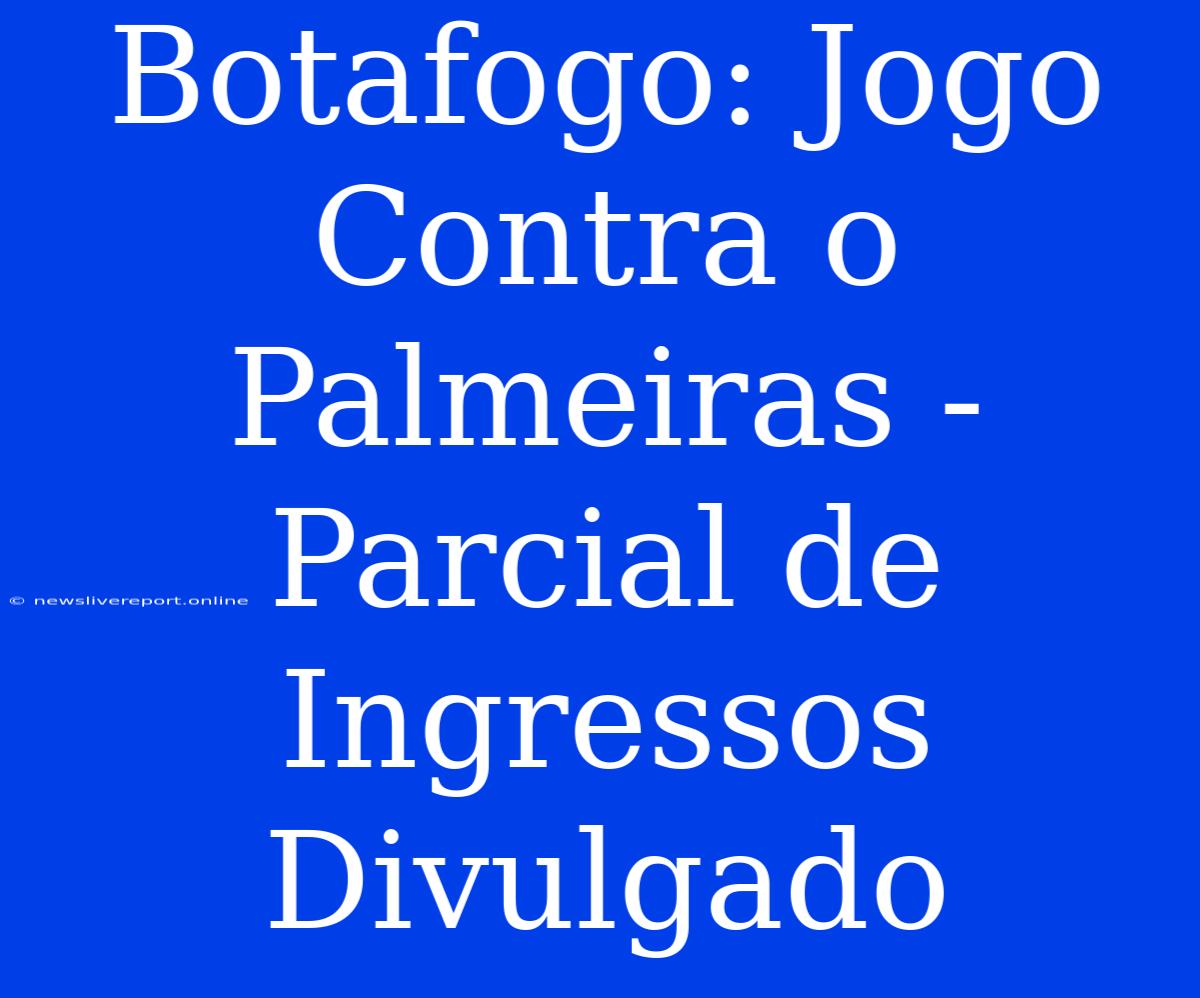 Botafogo: Jogo Contra O Palmeiras - Parcial De Ingressos Divulgado