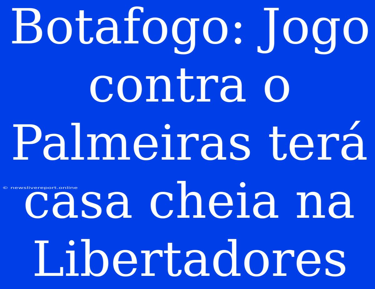 Botafogo: Jogo Contra O Palmeiras Terá Casa Cheia Na Libertadores