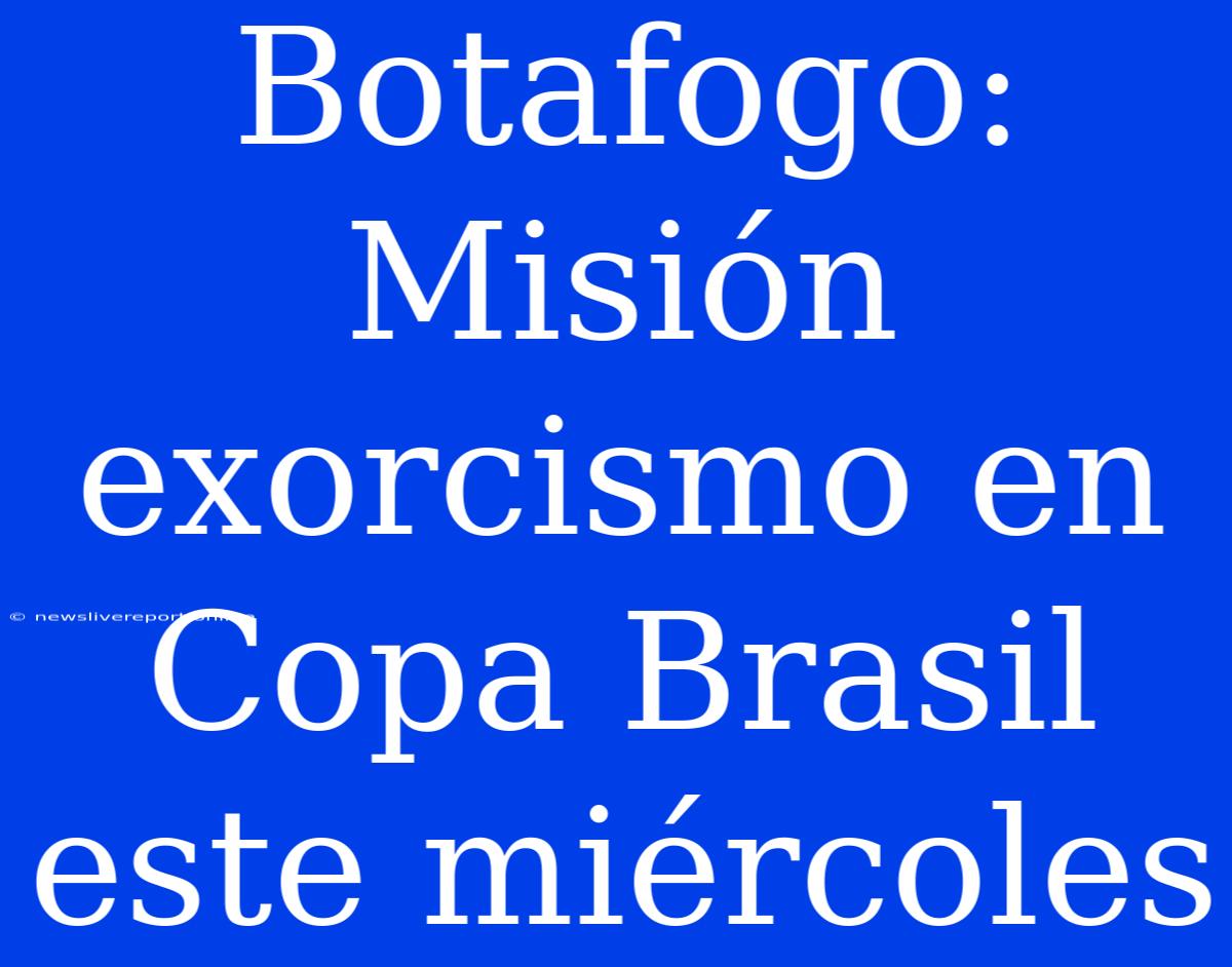 Botafogo: Misión Exorcismo En Copa Brasil Este Miércoles