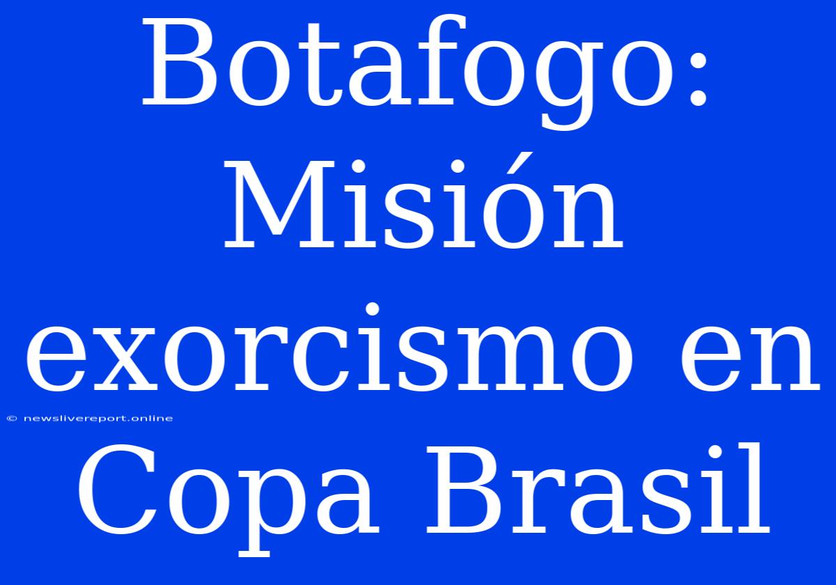 Botafogo: Misión Exorcismo En Copa Brasil