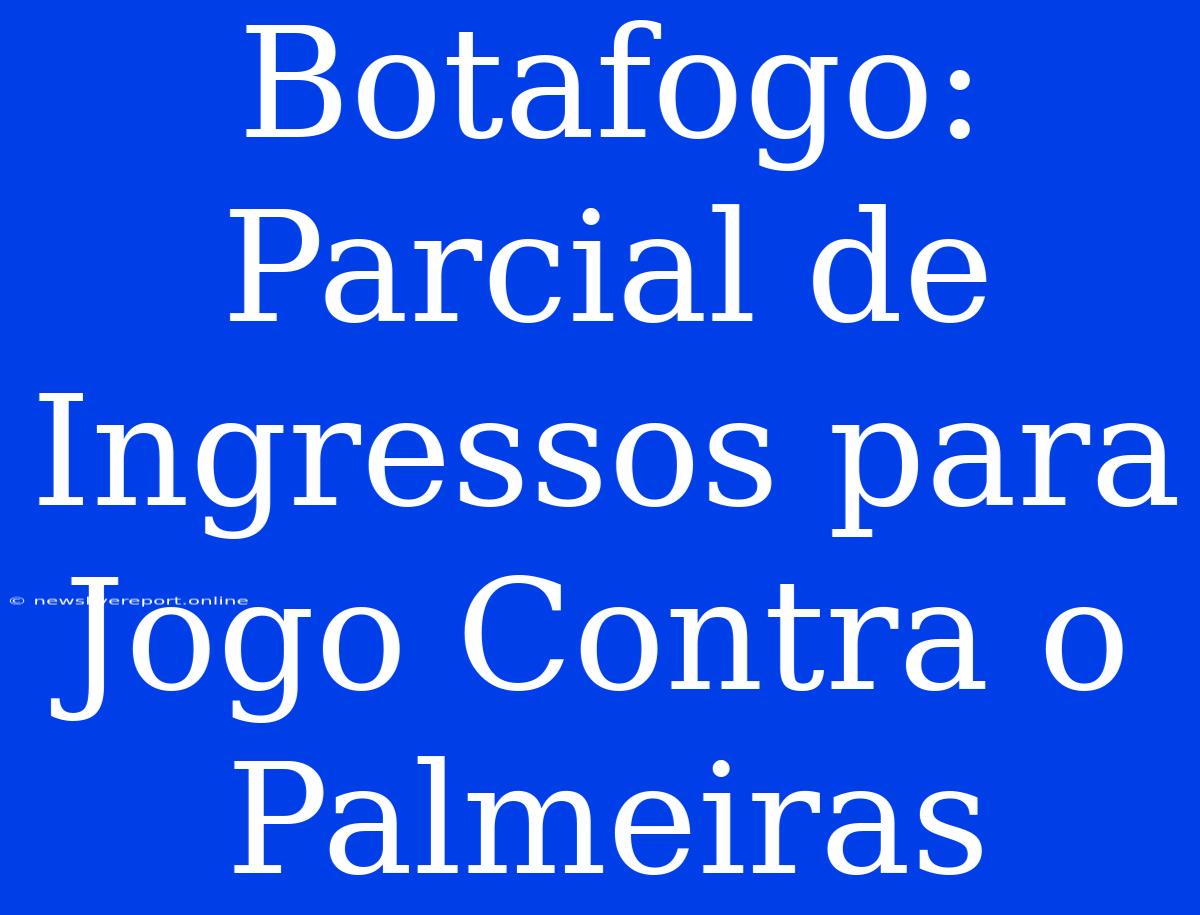 Botafogo: Parcial De Ingressos Para Jogo Contra O Palmeiras