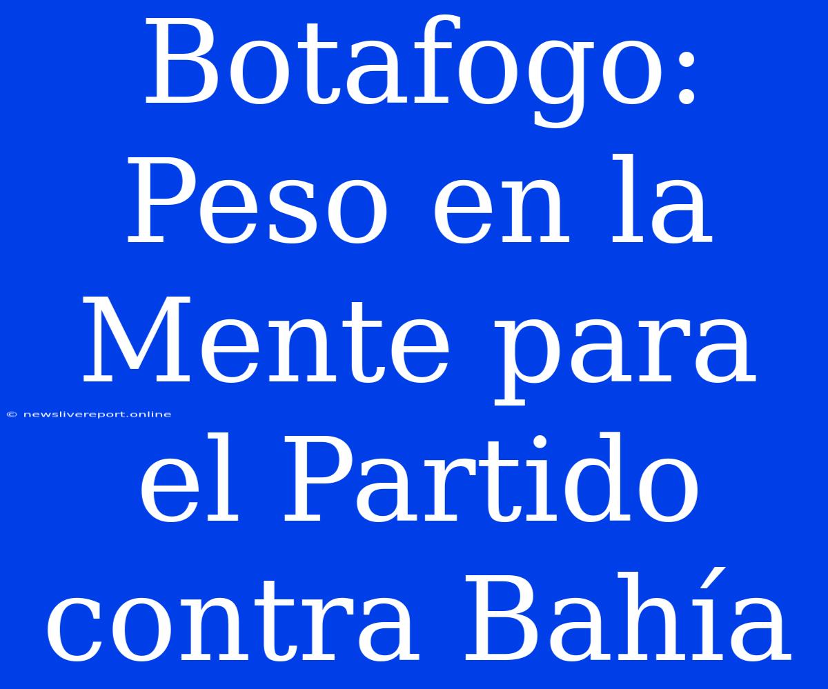 Botafogo: Peso En La Mente Para El Partido Contra Bahía