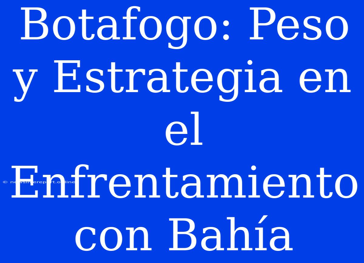 Botafogo: Peso Y Estrategia En El Enfrentamiento Con Bahía