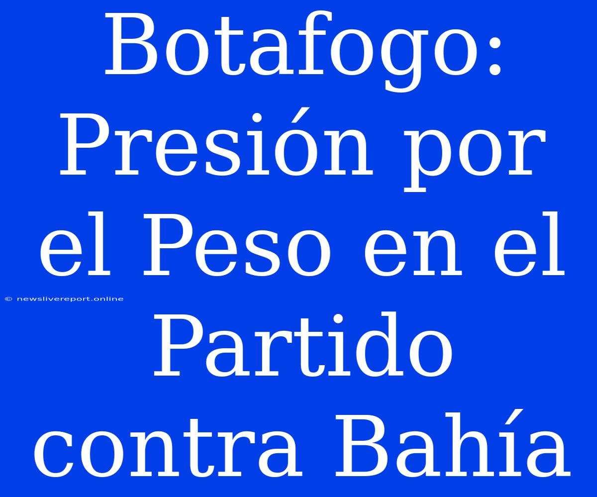 Botafogo: Presión Por El Peso En El Partido Contra Bahía