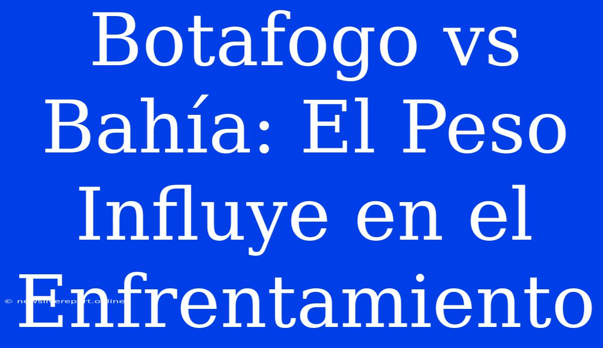 Botafogo Vs Bahía: El Peso Influye En El Enfrentamiento