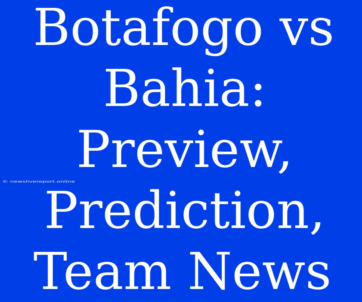 Botafogo Vs Bahia: Preview, Prediction, Team News