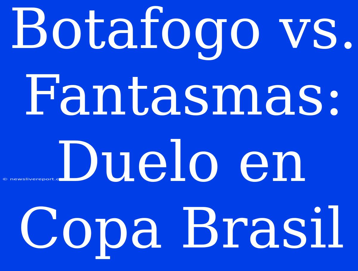 Botafogo Vs. Fantasmas: Duelo En Copa Brasil