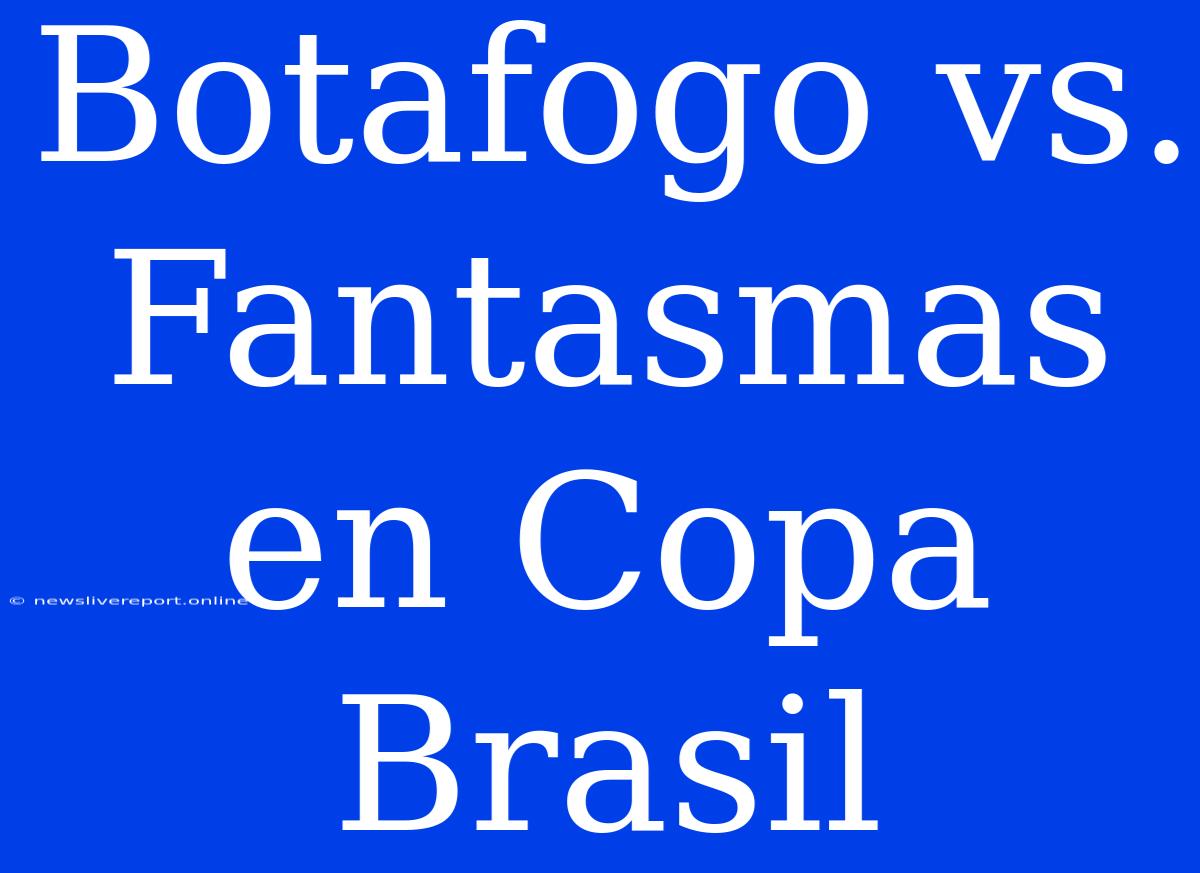 Botafogo Vs. Fantasmas En Copa Brasil