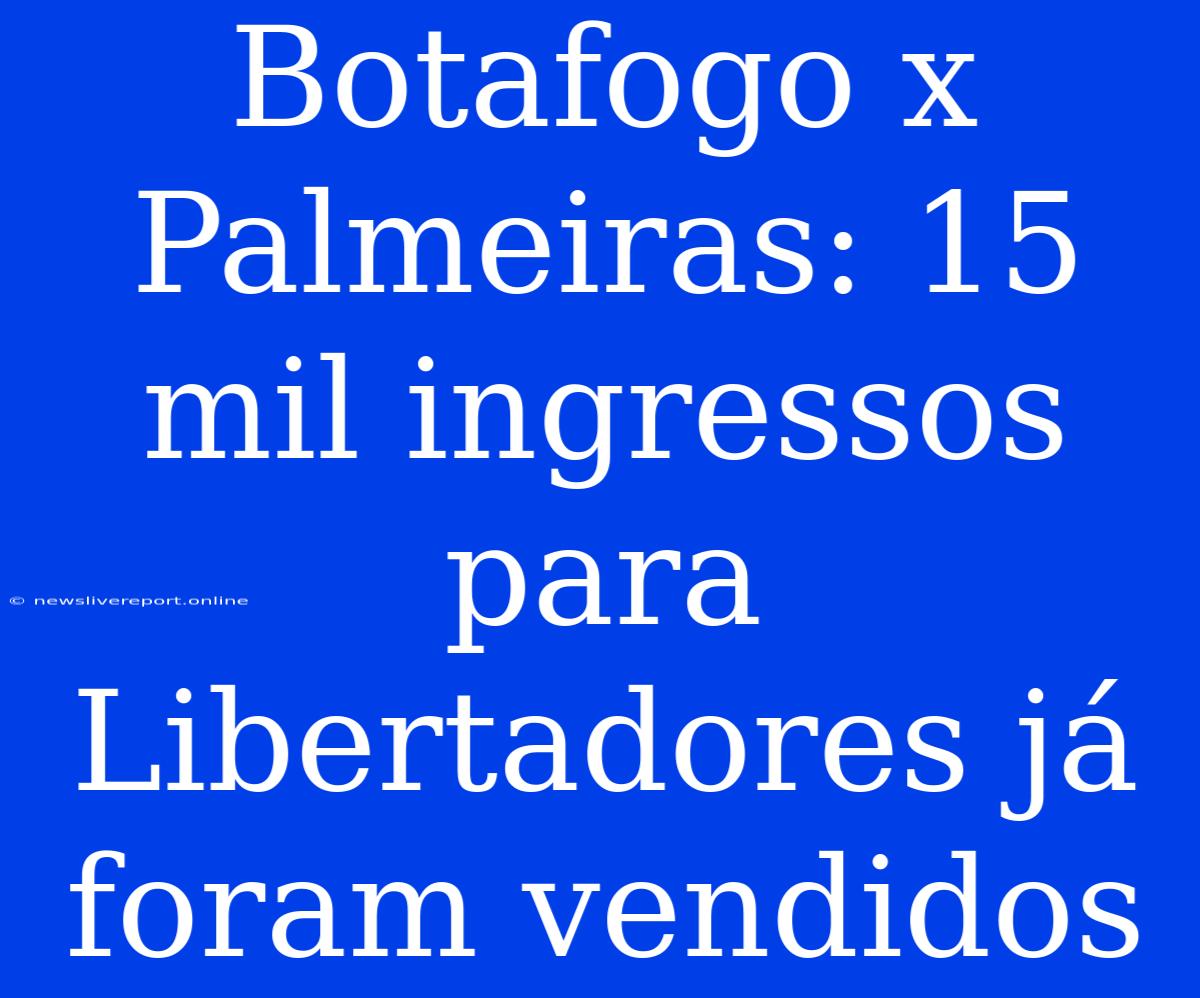 Botafogo X Palmeiras: 15 Mil Ingressos Para Libertadores Já Foram Vendidos