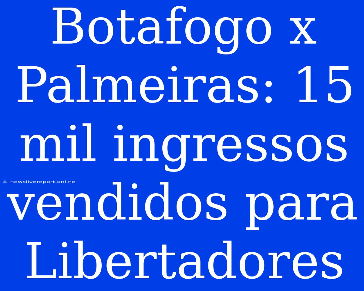 Botafogo X Palmeiras: 15 Mil Ingressos Vendidos Para Libertadores