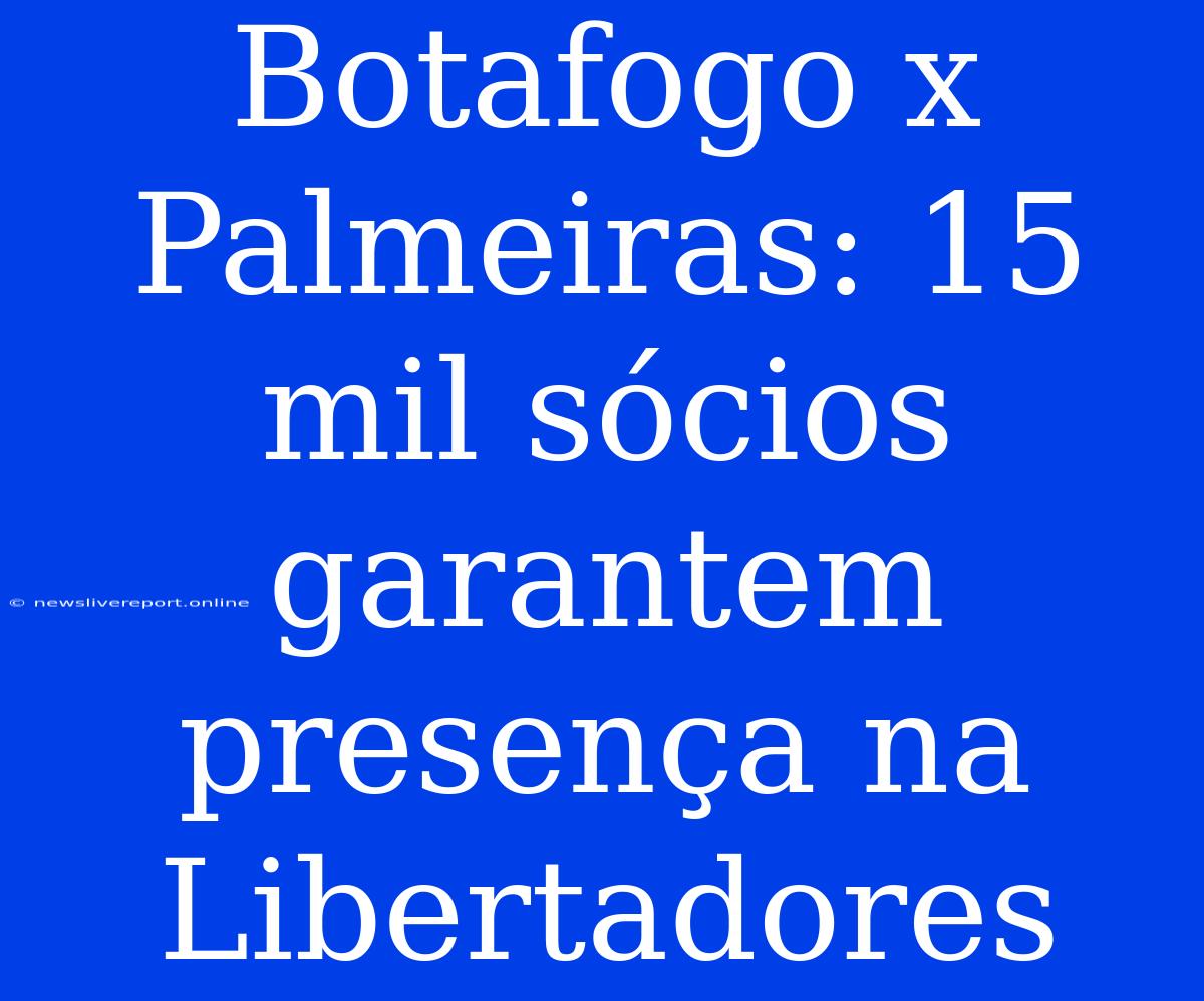 Botafogo X Palmeiras: 15 Mil Sócios Garantem Presença Na Libertadores