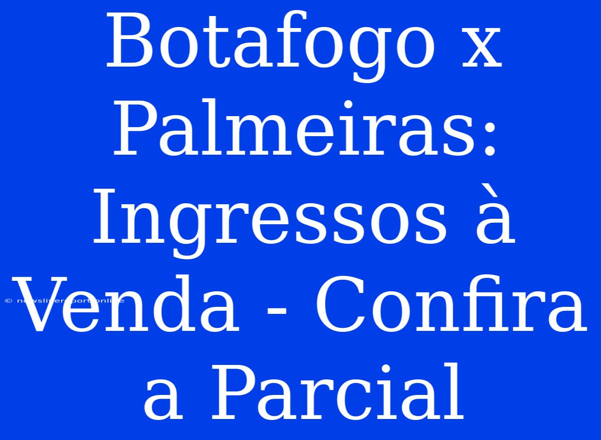 Botafogo X Palmeiras: Ingressos À Venda - Confira A Parcial