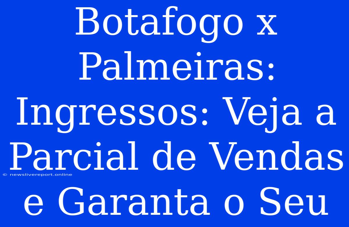 Botafogo X Palmeiras: Ingressos: Veja A Parcial De Vendas E Garanta O Seu