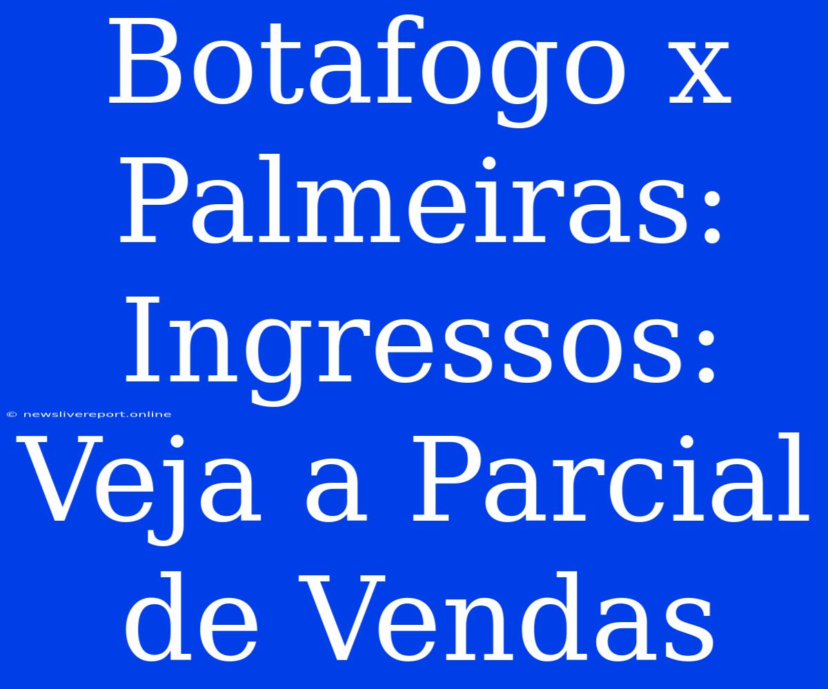 Botafogo X Palmeiras: Ingressos: Veja A Parcial De Vendas