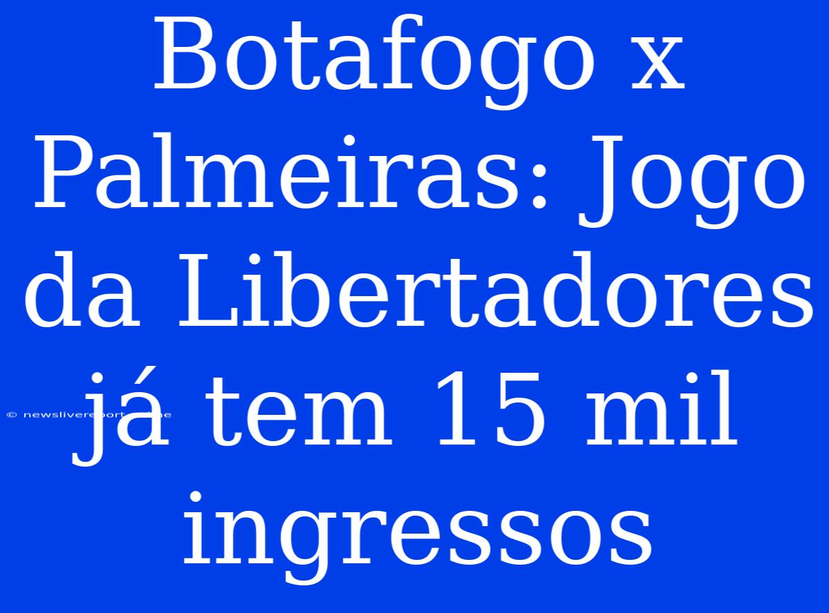 Botafogo X Palmeiras: Jogo Da Libertadores Já Tem 15 Mil Ingressos